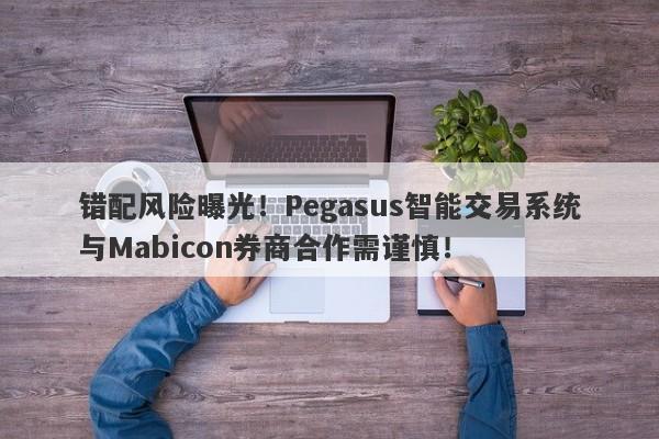 错配风险曝光！Pegasus智能交易系统与Mabicon券商合作需谨慎！