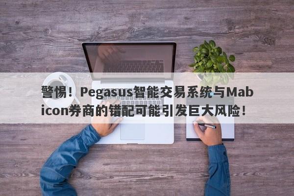 警惕！Pegasus智能交易系统与Mabicon券商的错配可能引发巨大风险！