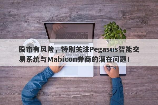 股市有风险，特别关注Pegasus智能交易系统与Mabicon券商的潜在问题！