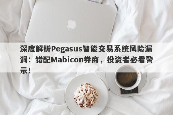 深度解析Pegasus智能交易系统风险漏洞：错配Mabicon券商，投资者必看警示！