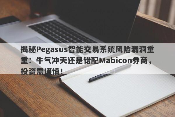 揭秘Pegasus智能交易系统风险漏洞重重：牛气冲天还是错配Mabicon券商，投资需谨慎！