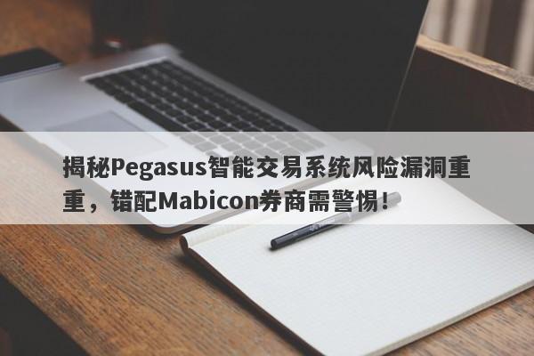 揭秘Pegasus智能交易系统风险漏洞重重，错配Mabicon券商需警惕！