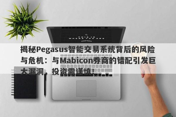 揭秘Pegasus智能交易系统背后的风险与危机：与Mabicon券商的错配引发巨大漏洞，投资需谨慎！