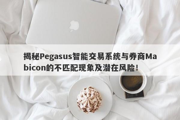 揭秘Pegasus智能交易系统与券商Mabicon的不匹配现象及潜在风险！