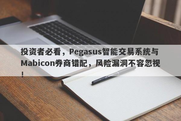 投资者必看，Pegasus智能交易系统与Mabicon券商错配，风险漏洞不容忽视！