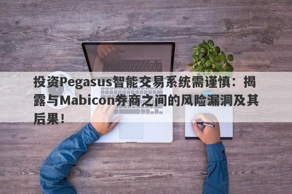 投资Pegasus智能交易系统需谨慎：揭露与Mabicon券商之间的风险漏洞及其后果！