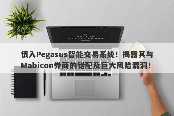 慎入Pegasus智能交易系统！揭露其与Mabicon券商的错配及巨大风险漏洞！