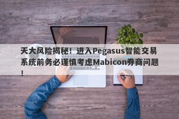 天大风险揭秘！进入Pegasus智能交易系统前务必谨慎考虑Mabicon券商问题！