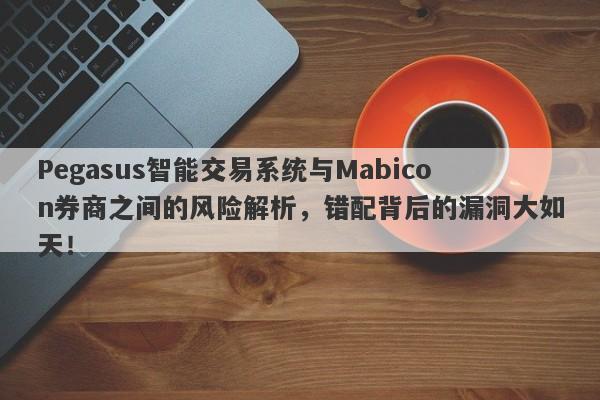 Pegasus智能交易系统与Mabicon券商之间的风险解析，错配背后的漏洞大如天！