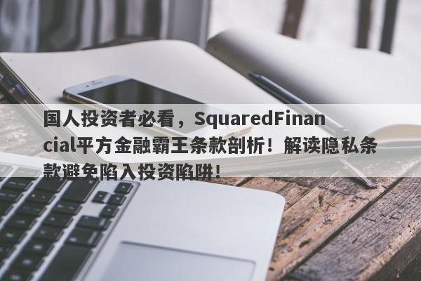 国人投资者必看，SquaredFinancial平方金融霸王条款剖析！解读隐私条款避免陷入投资陷阱！