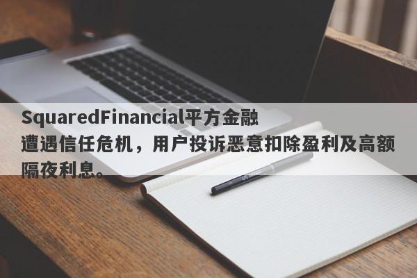 SquaredFinancial平方金融遭遇信任危机，用户投诉恶意扣除盈利及高额隔夜利息。