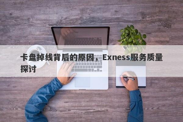 卡盘掉线背后的原因，Exness服务质量探讨