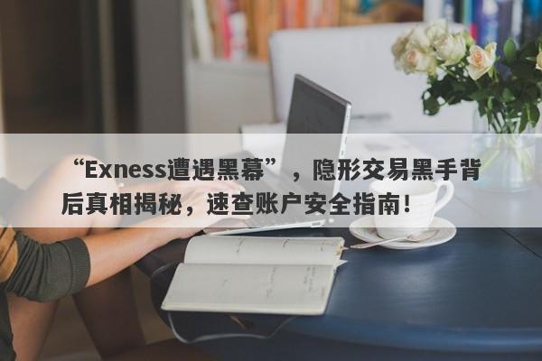 “Exness遭遇黑幕”，隐形交易黑手背后真相揭秘，速查账户安全指南！