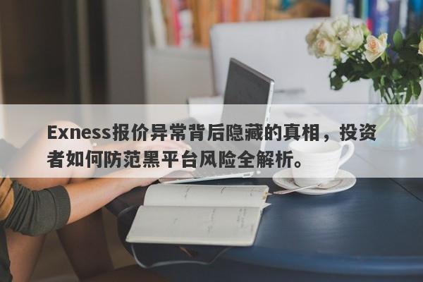 Exness报价异常背后隐藏的真相，投资者如何防范黑平台风险全解析。