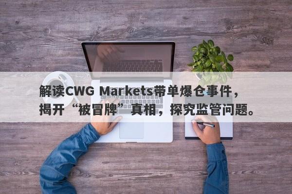 解读CWG Markets带单爆仓事件，揭开“被冒牌”真相，探究监管问题。