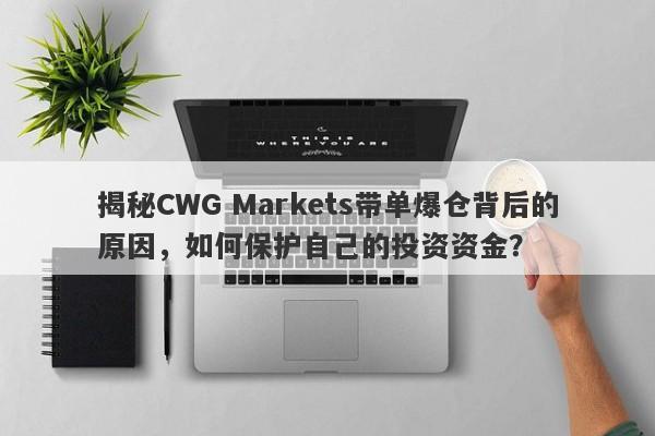 揭秘CWG Markets带单爆仓背后的原因，如何保护自己的投资资金？