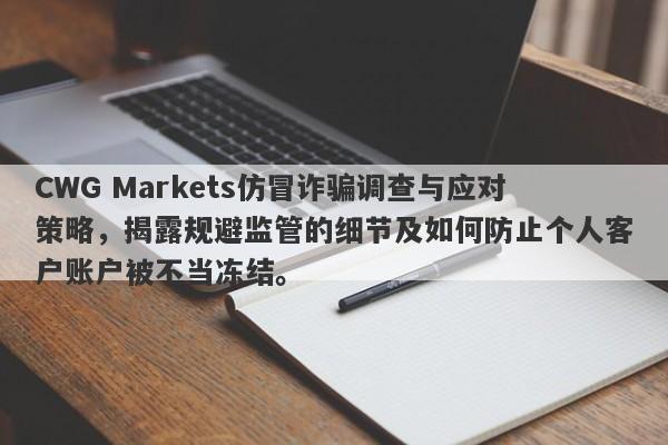 CWG Markets仿冒诈骗调查与应对策略，揭露规避监管的细节及如何防止个人客户账户被不当冻结。