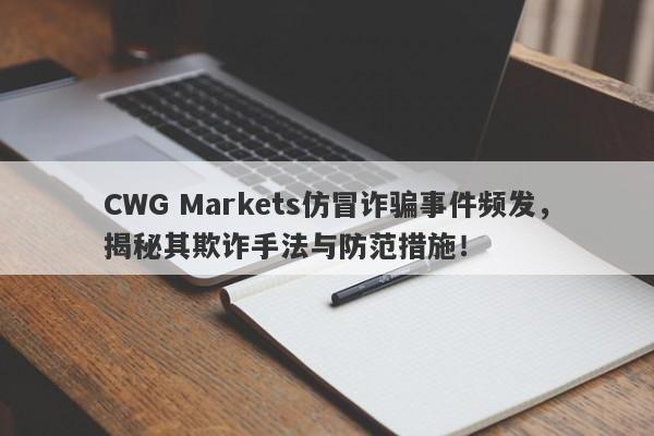 CWG Markets仿冒诈骗事件频发，揭秘其欺诈手法与防范措施！