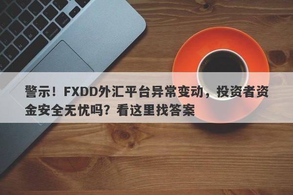 警示！FXDD外汇平台异常变动，投资者资金安全无忧吗？看这里找答案