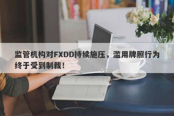 监管机构对FXDD持续施压，滥用牌照行为终于受到制裁！