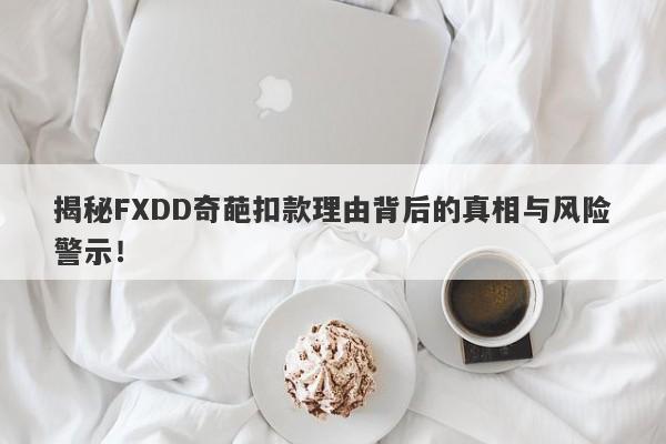 揭秘FXDD奇葩扣款理由背后的真相与风险警示！