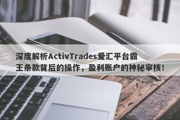 深度解析ActivTrades爱汇平台霸王条款背后的操作，盈利账户的神秘审核！