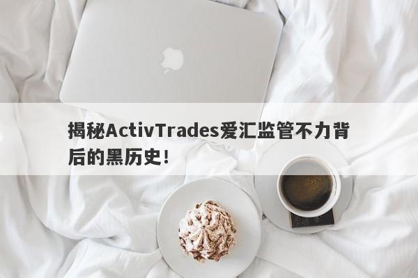 揭秘ActivTrades爱汇监管不力背后的黑历史！