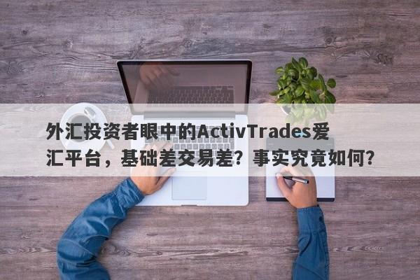 外汇投资者眼中的ActivTrades爱汇平台，基础差交易差？事实究竟如何？