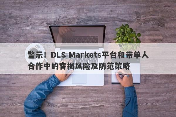 警示！DLS Markets平台和带单人合作中的客损风险及防范策略