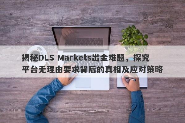 揭秘DLS Markets出金难题，探究平台无理由要求背后的真相及应对策略