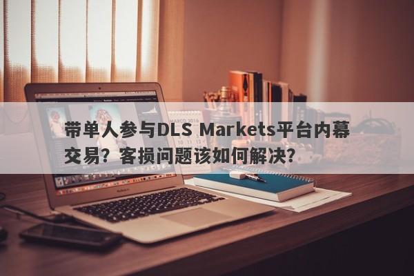 带单人参与DLS Markets平台内幕交易？客损问题该如何解决？