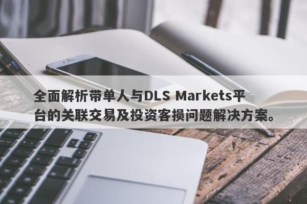 全面解析带单人与DLS Markets平台的关联交易及投资客损问题解决方案。