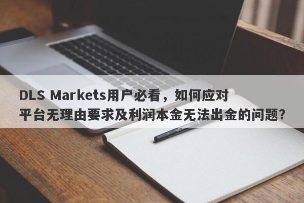 DLS Markets用户必看，如何应对平台无理由要求及利润本金无法出金的问题？