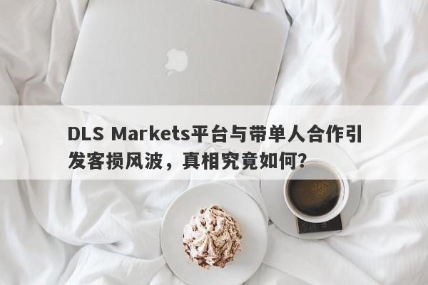 DLS Markets平台与带单人合作引发客损风波，真相究竟如何？