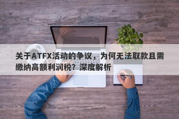 关于ATFX活动的争议，为何无法取款且需缴纳高额利润税？深度解析