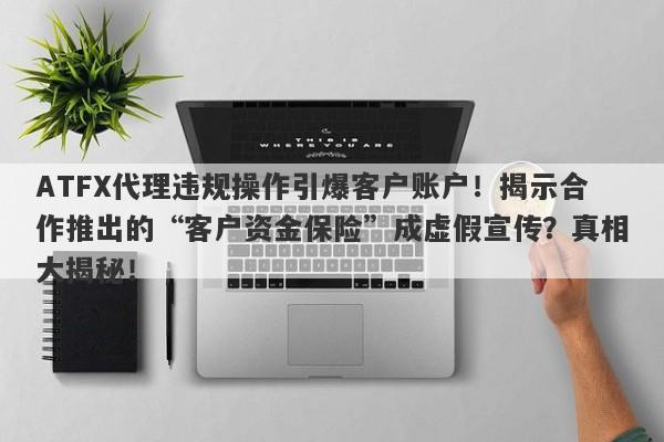 ATFX代理违规操作引爆客户账户！揭示合作推出的“客户资金保险”成虚假宣传？真相大揭秘！