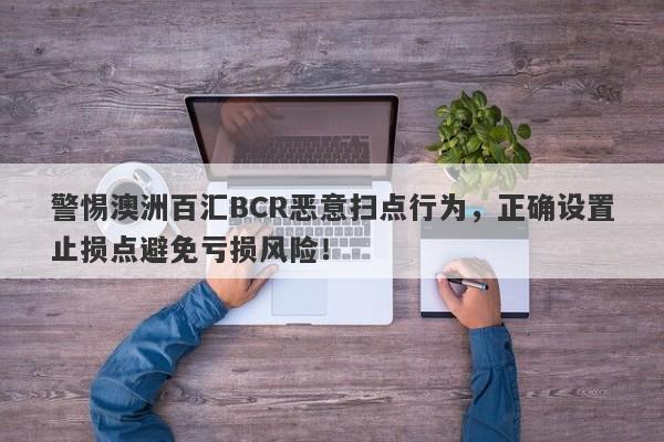 警惕澳洲百汇BCR恶意扫点行为，正确设置止损点避免亏损风险！