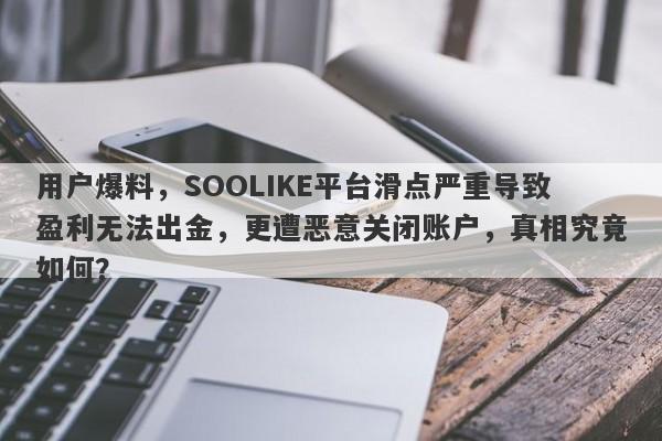 用户爆料，SOOLIKE平台滑点严重导致盈利无法出金，更遭恶意关闭账户，真相究竟如何？