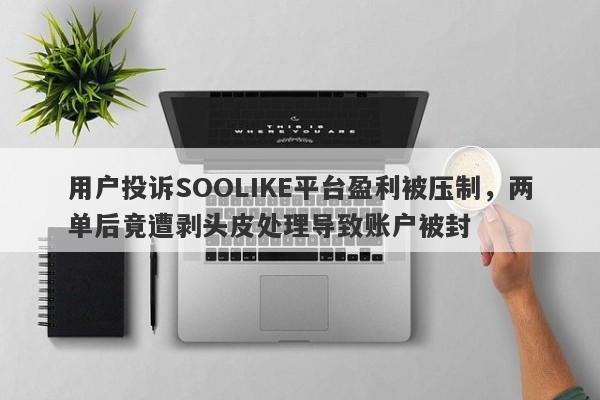 用户投诉SOOLIKE平台盈利被压制，两单后竟遭剥头皮处理导致账户被封