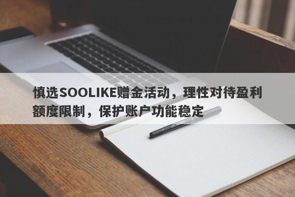 慎选SOOLIKE赠金活动，理性对待盈利额度限制，保护账户功能稳定