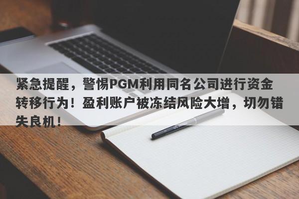 紧急提醒，警惕PGM利用同名公司进行资金转移行为！盈利账户被冻结风险大增，切勿错失良机！