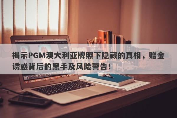 揭示PGM澳大利亚牌照下隐藏的真相，赠金诱惑背后的黑手及风险警告！