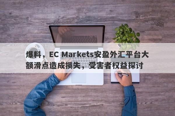 爆料，EC Markets安盈外汇平台大额滑点造成损失，受害者权益探讨