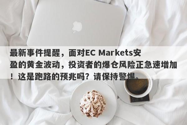 最新事件提醒，面对EC Markets安盈的黄金波动，投资者的爆仓风险正急速增加！这是跑路的预兆吗？请保持警惕。