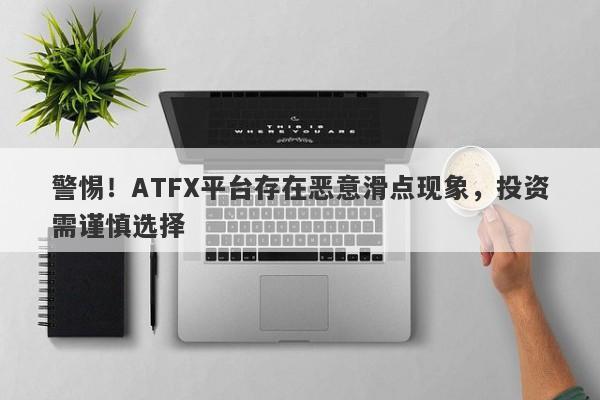 警惕！ATFX平台存在恶意滑点现象，投资需谨慎选择