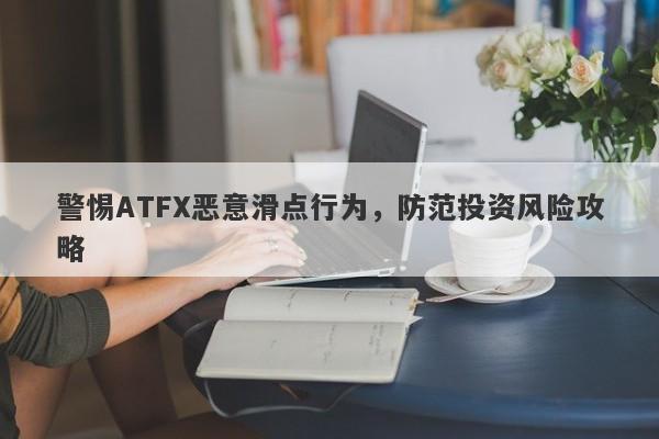 警惕ATFX恶意滑点行为，防范投资风险攻略