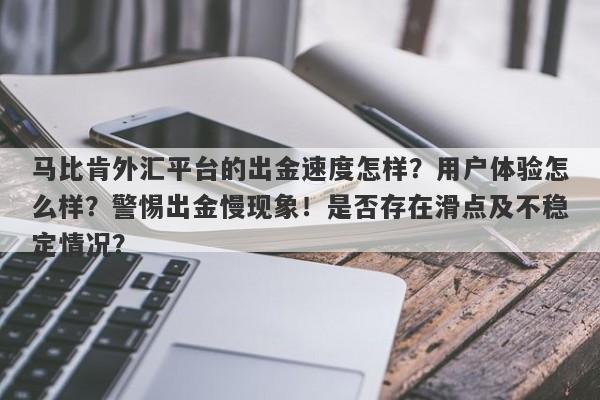 马比肯外汇平台的出金速度怎样？用户体验怎么样？警惕出金慢现象！是否存在滑点及不稳定情况？