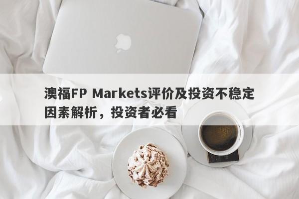 澳福FP Markets评价及投资不稳定因素解析，投资者必看