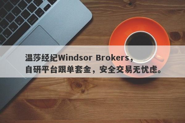 温莎经纪Windsor Brokers，自研平台跟单套金，安全交易无忧虑。