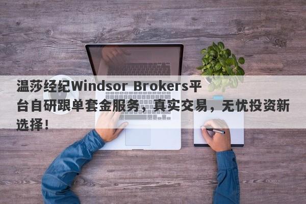 温莎经纪Windsor Brokers平台自研跟单套金服务，真实交易，无忧投资新选择！